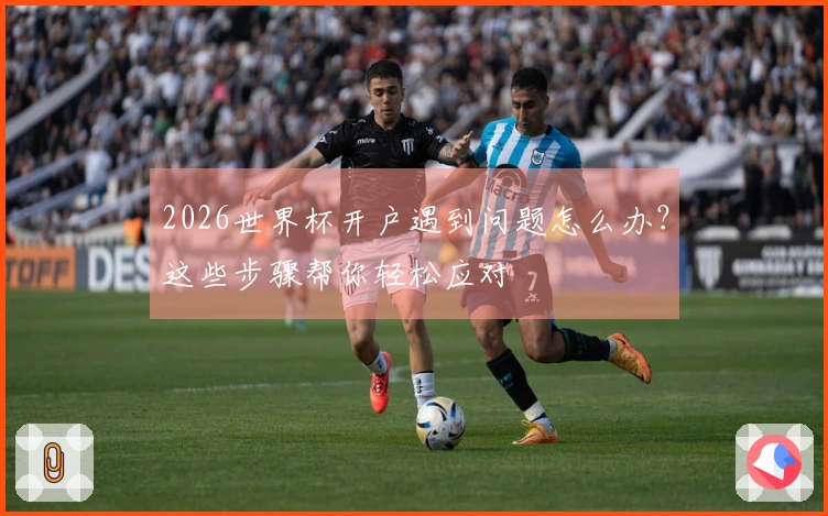 2026世界杯开户遇到问题怎么办？这些步骤帮你轻松应对