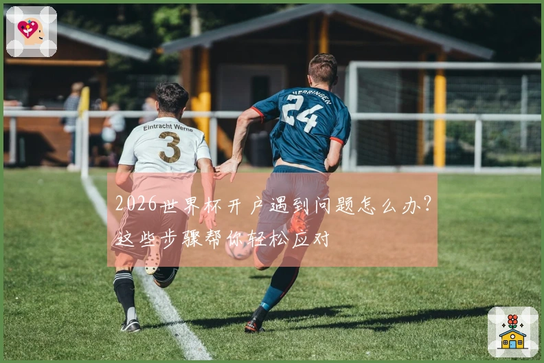 2026世界杯开户遇到问题怎么办？这些步骤帮你轻松应对