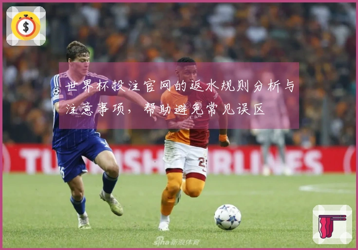 世界杯投注官网的返水规则分析与注意事项，帮助避免常见误区